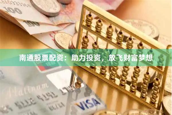 南通股票配资：助力投资，放飞财富梦想