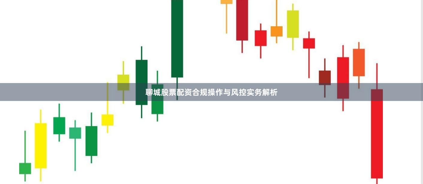 聊城股票配资合规操作与风控实务解析