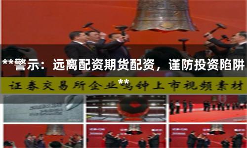 **警示：远离配资期货配资，谨防投资陷阱**
