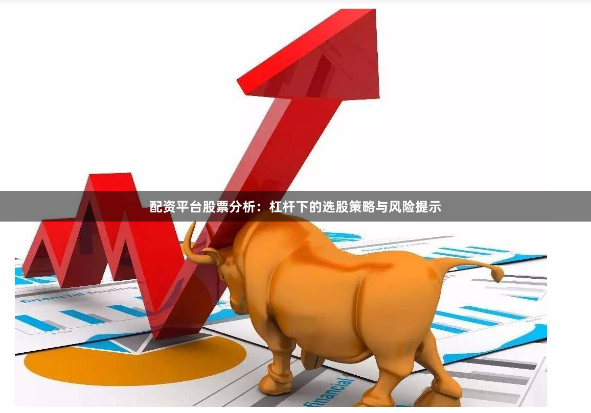 配资平台股票分析：杠杆下的选股策略与风险提示