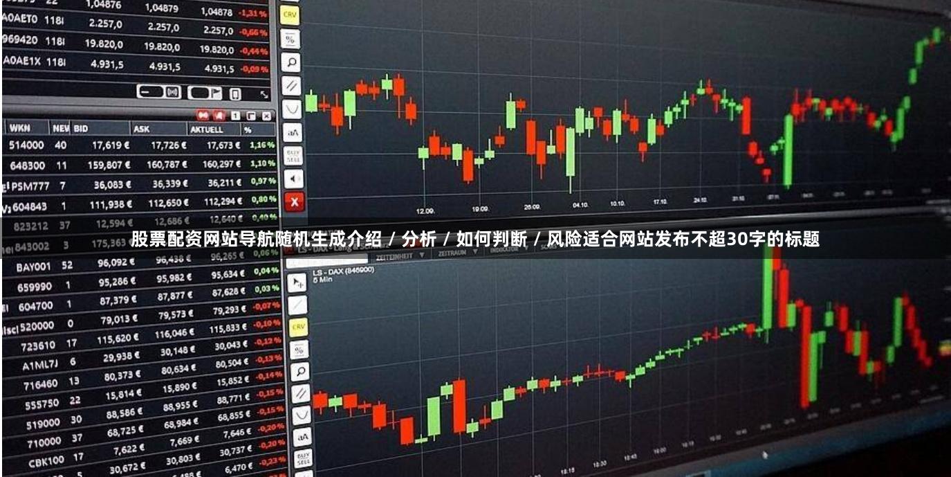 股票配资网站导航随机生成介绍 / 分析 / 如何判断 / 风险适合网站发布不超30字的标题