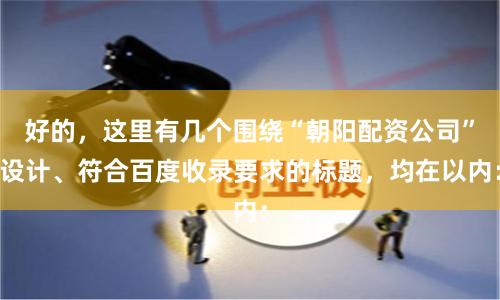 好的，这里有几个围绕“朝阳配资公司”设计、符合百度收录要求的标题，均在以内：
